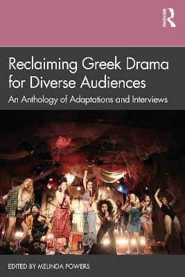 Reclaiming Greek Drama for Diverse Audiences: An Anthology of Adaptations and Interviews Melinda Powers 9781138601024