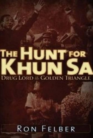 The Hunt for Khun Sa: Drug Lord of the Golden Triangle by Ron Felber 9781936296156