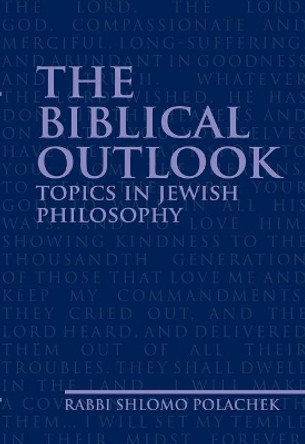 The Biblical Outlook: Topics in Jewish Philosophy by Rabbi Shlomo Polachek 9781936068272