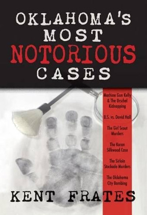 Oklahoma's Most Notorious Cases: Machine Gun Kelly Trial, Us Vs David Hall, Girl Scout Murders, Karen Silkwood, Oklahoma City Bombing by Kent Frates 9781937054335