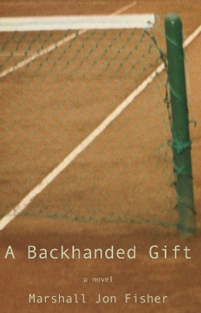 A Backhanded Gift: A Novel by Marshall Jon Fisher 9781937559144