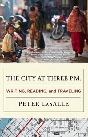 The City at Three P.M.: Writing, Reading, and Traveling by Peter LaSalle 9781938103209