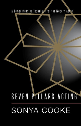 Seven Pillars Acting: A Comprehensive Technique for the Modern Actor by Sonya Cooke 9781945572937