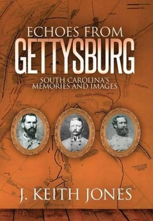 Echoes from Gettysburg: South Carolina's Memories and Images by J Keith Jones 9781945602009