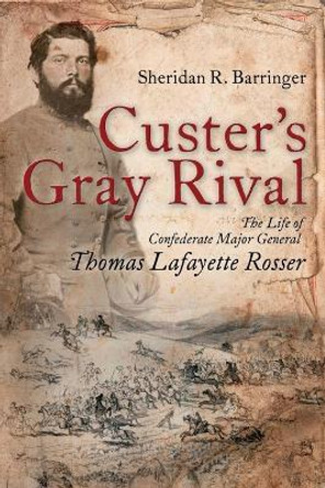 Custer's Gray Rival: The Life of Confederate Major General Thomas Lafayette Rosser by Sheridan R Barringer 9781945602092