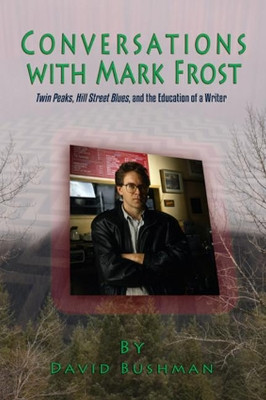 Conversations With Mark Frost: Twin Peaks, Hill Street Blues, and the Education of a Writer by David Bushman 9781949024104