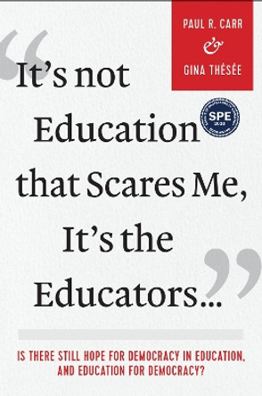 It's Not Education that Scares Me, It's the Educators...: Is there Still Hope for Democracy in Education, and Education for Democracy? by Paul R. Carr 9781975501433