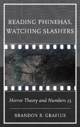 Reading Phinehas, Watching Slashers: Horror Theory and Numbers 25 by Brandon R. Grafius 9781978701205