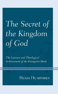 The Secret of the Kingdom of God: The Literary and Theological Achievement of the Evangelist Mark by Hugh Humphrey 9781978702646