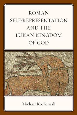 Roman Self-Representation and the Lukan Kingdom of God by Michael Kochenash 9781978707351