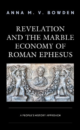 Revelation and the Marble Economy of Roman Ephesus: A People's History Approach by Anna M. V. Bowden 9781978710177