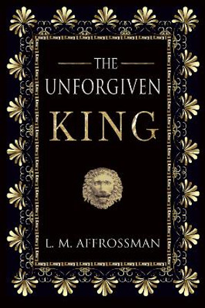 The Unforgiven King: A forgotten woman and the most vilified king in history by L. M. Affrossman 9781999871321