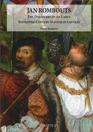 Jan Rombouts: The Discovery of an Early Sixteenth-Century Master in Louvain by Y Bruijnen 9782503525693