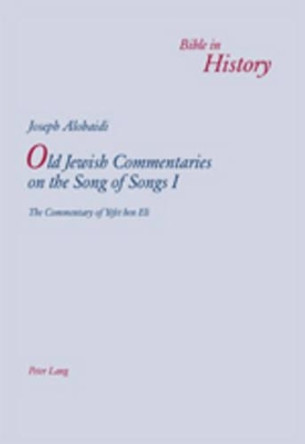 Old Jewish Commentaries on the Song of Songs I: The Commentary of Yefet ben Eli- Edited and translated from Judeo-Arabic by Joseph Alobaidi by Joseph Alobaidi 9783034304528