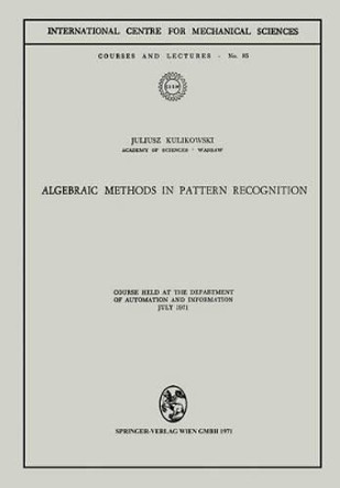 Algebraic Methods in Pattern Recognition: Course held at the Department of Automation and Information, July 1971 by Juliusz L. Kulikowski 9783211811283