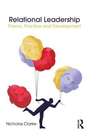 Relational Leadership: Theory, Practice and Development by Nicholas Clarke