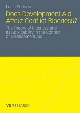 Does Development Aid Affect Conflict Ripeness?: The Theory of Ripeness and its Applicability in the Context of Development Aid: 2011 by Lucie Podszun 9783531183787