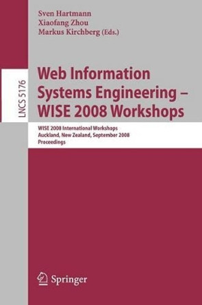 Web Information Systems Engineering - WISE 2008 Workshops: WISE 2008 International Workshops, Auckland, New Zealand, September 1-4, 2008, Proceedings by Sven Hartmann 9783540851998