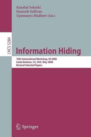 Information Hiding: 10th International Workshop, IH 2008, Sana Barbara, CA, USA, May 19-21, 2008, Revised Selected Papers by Kaushal Solanki 9783540889601