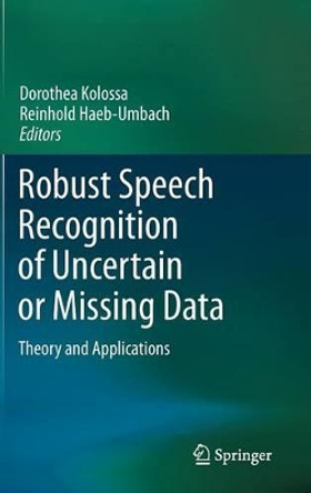 Robust Speech Recognition of Uncertain or Missing Data: Theory and Applications by Dorothea Kolossa 9783642213168