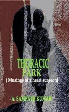 Thoracic Park: Musing of a Heart Surgeon by Sampath A. Kumar 9788170174592