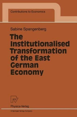 The Institutionalised Transformation of the East German Economy by Sabine Spangenberg 9783790811032