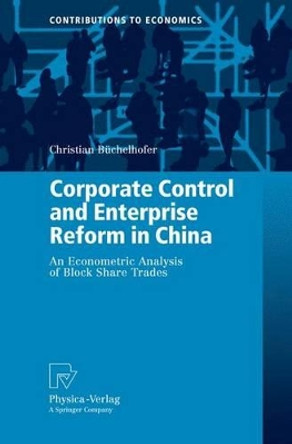 Corporate Control and Enterprise Reform in China: An Econometric Analysis of Block Share Trades by Christian Buchelhofer 9783790825466