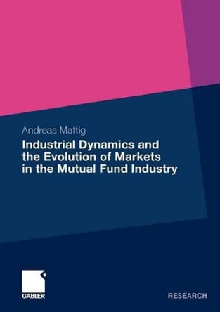 Industrial Dynamics and the Evolution of Markets in the Mutual Fund Industry: 2009 by Andreas Mattig 9783834919380