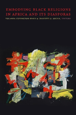 Embodying Black Religions in Africa and Its Diasporas by Yolanda Covington-Ward 9781478010647