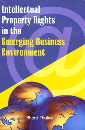 Intellectual Property Rights in the Emerging Business Environment by Bharti Thakar 9788131404560