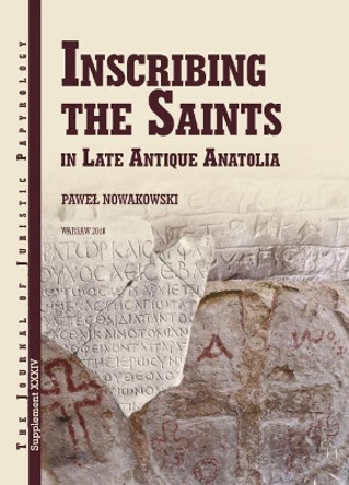 JJP Supplement 34 (2018) Journal of Juristic Papyrology: Inscribing the Saints in Late Antique Anatolia by Pawel Nowakowski 9788394684846