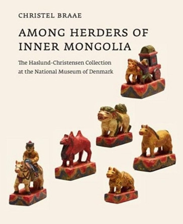 Among Herders of Inner Mongolia: The Haslund-Christensen Collection at the National Museum of Denmark by Christel Braae 9788779343955