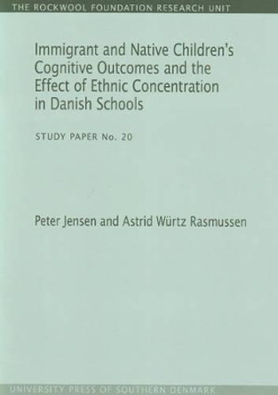 Immigrant and Native Children's Cognitive Outcomes and the Effect of Ethnic Concentration in Danish Schools: Study Paper No. 20 by Peter Jensen 9788790199135