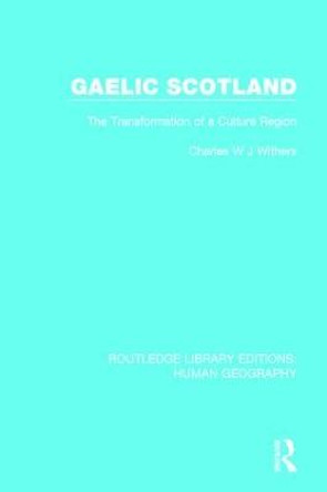 Gaelic Scotland: The Transformation of a Culture Region by Charles W. J. Withers