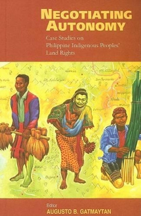 Negotiating Autonomy: Case Studies on Philippine Indigenous Peoples' Land Rights by Augusto B. Gatmaytan 9788791563225