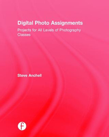 Digital Photo Assignments: Projects for All Levels of Photography Classes by Steve Anchell