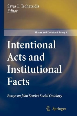 Intentional Acts and Institutional Facts: Essays on John Searle's Social Ontology by Savas L. Tsohatzidis 9789048175376