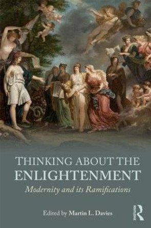 Thinking about the Enlightenment: Modernity and its Ramifications by Martin L. Davies