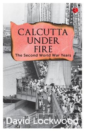 Calcutta under Fire: The World War Two Years by David Lockwood 9789353333287