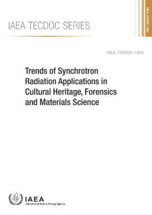 Trends of Synchrotron Radiation Applications in Cultural Heritage, Forensics and Materials Science by International Atomic Energy Agency 9789201071163