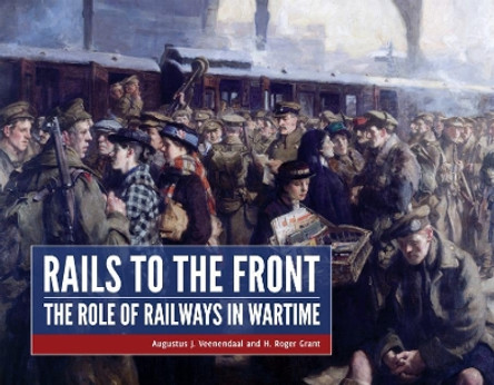 Rails to the Front: The Role of Railways in Wartime by Augustus Veenendaal 9789490258153