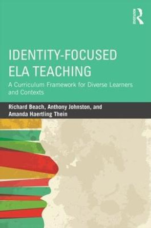 Identity-Focused ELA Teaching: A Curriculum Framework for Diverse Learners and Contexts by Richard Beach