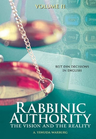 Rabbinic Authority, Volume 2: The Vision and the Reality, Beit Din Decisions in English, Volume 2 by A. Yehuda Warburg 9789655242133