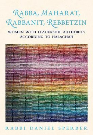 Rabba, Maharat, Rabbanit, Rebbetzin: Women with Leadership Authority According to Halachah by Daniel Sperber 9789655242461