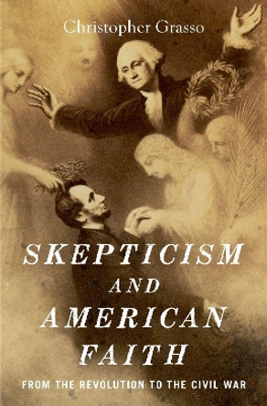 Skepticism and American Faith: from the Revolution to the Civil War by Christopher Grasso 9780190494377