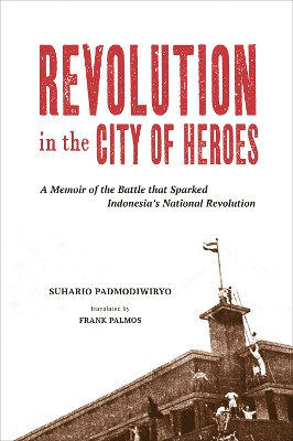 Revolution in the City of Heroes: A Memoir of the Battle that Sparked Indonesia's National Revolution by Suhario Padmodiwiryo 9789971698447