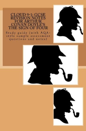 Cloud 9-1: GCSE REVISION NOTES FOR ARTHUR CONAN DOYLE'S THE SIGN OF FOUR: Study guide (with AQA-style sample assessment questions and notes) by Joe Broadfoot Ma 9781548338053