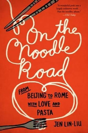 On the Noodle Road: From Beijing to Rome, with Love and Pasta by Jen Lin-Liu 9781594632723