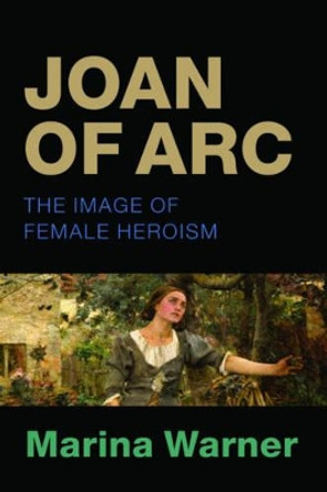 Joan of Arc: The Image of Female Heroism by Marina Warner 9780198718796