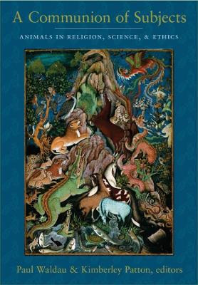 A Communion of Subjects: Animals in Religion, Science, and Ethics by Paul Waldau 9780231136433